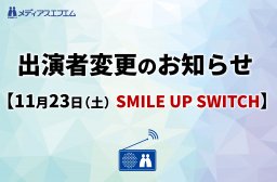 【出演者変更のお知らせ】11/23（土）SMILE UP SWITCH